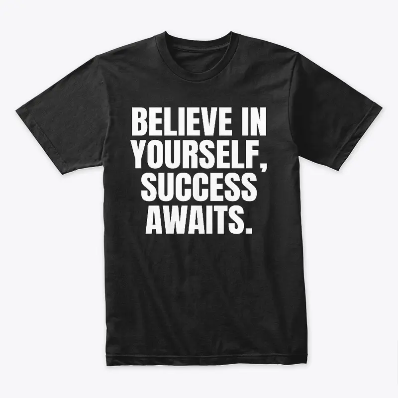 BELIEVE IN YOURSELF, SUCCESS AWAITS