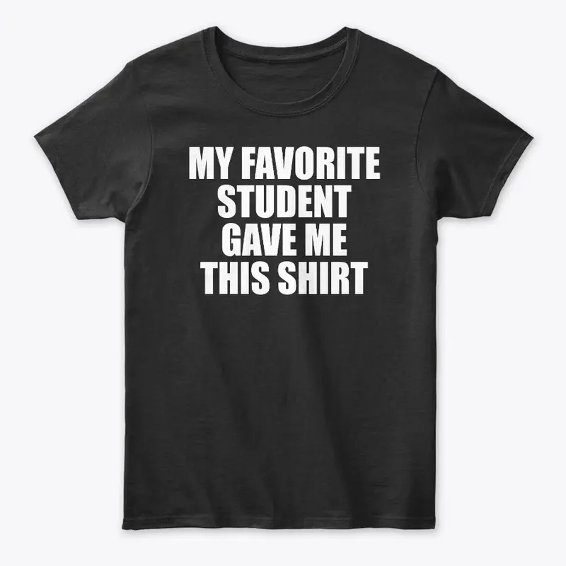 My Favorite Student Gave Me This Shirt